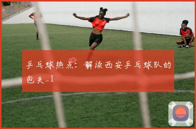 乒乓球热点：解读西安乒乓球队的包夹_1