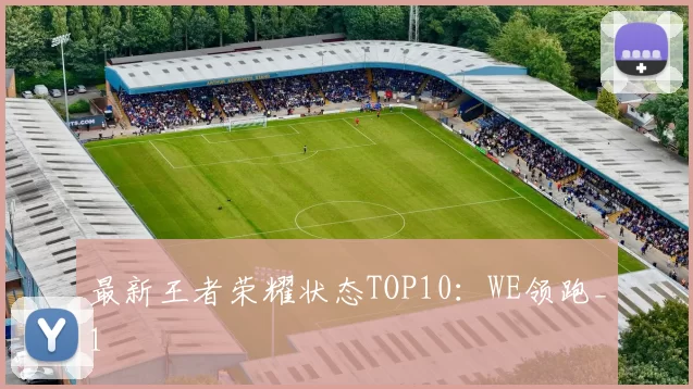最新王者荣耀状态TOP10：WE领跑_1