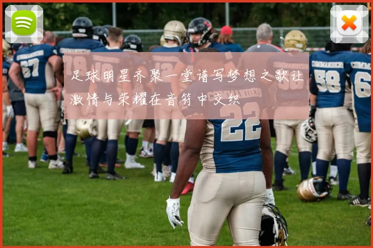 足球明星齐聚一堂谱写梦想之歌让激情与荣耀在音符中交织