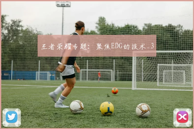 王者荣耀专题：聚焦EDG的技术_3