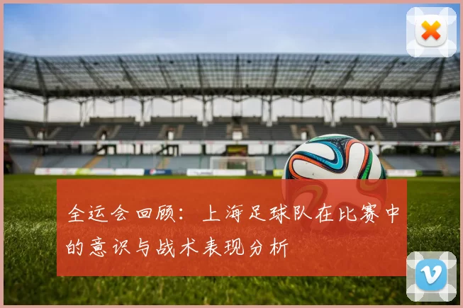 全运会回顾：上海足球队在比赛中的意识与战术表现分析