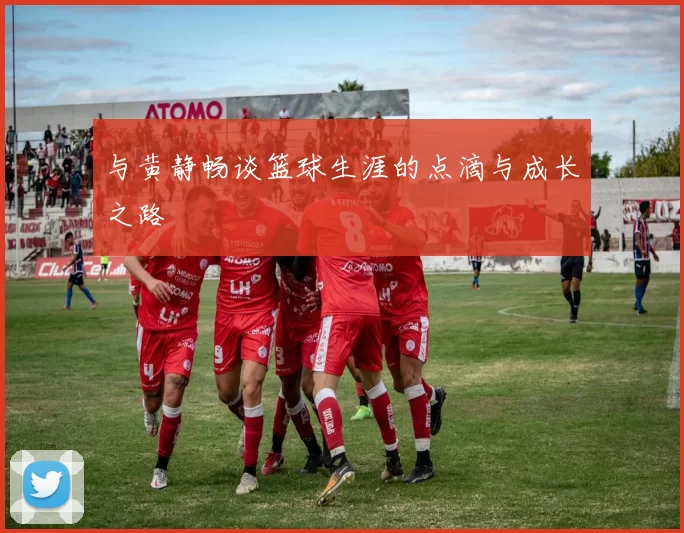 与黄静畅谈篮球生涯的点滴与成长之路