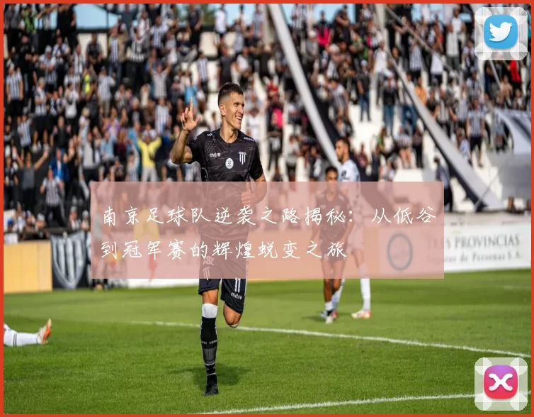南京足球队逆袭之路揭秘：从低谷到冠军赛的辉煌蜕变之旅