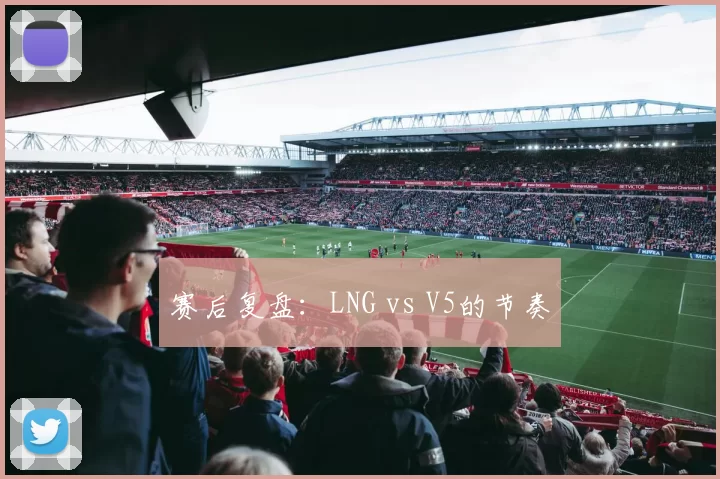 赛后复盘：LNG vs V5的节奏