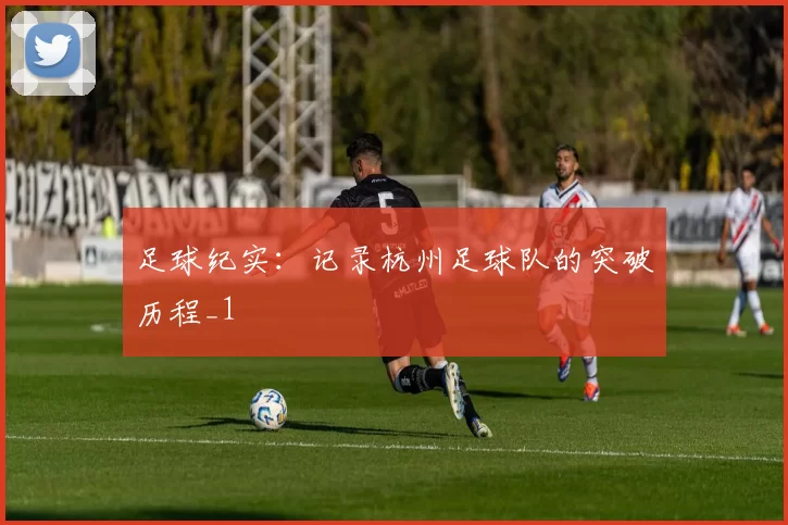 足球纪实：记录杭州足球队的突破历程_1